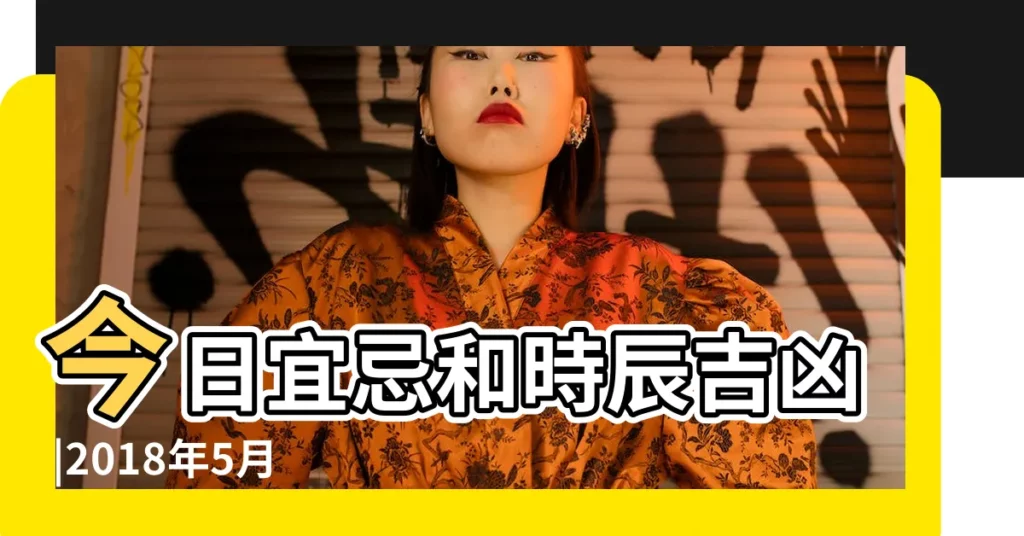 今日宜忌和時辰吉凶 |2018年5月26日黃曆時辰吉凶格局 |老黃曆2018年5月26日 |【老皇曆2018年5月26日】