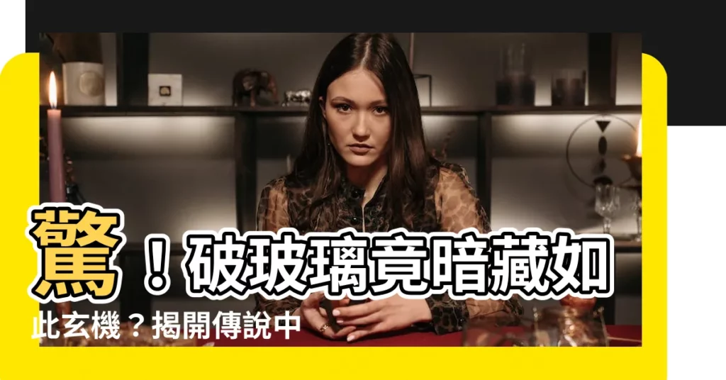 【破玻璃】驚！破玻璃竟暗藏如此玄機？揭開傳説中的預兆