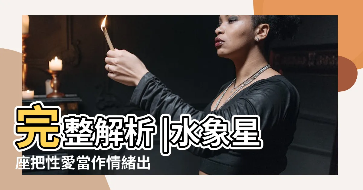 【星座屬性】完整解析 |水象星座把性愛當作情緒出口 |找到與伴侶最舒服的相處模式 |