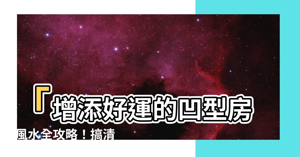 【凹型房 風水】「增添好運的凹型房 風水全攻略！搞清楚禍水如何化解」