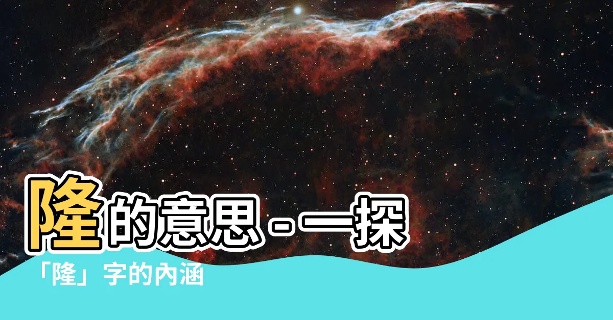 【隆的意思】隆的意思 - 一探「隆」字的內涵