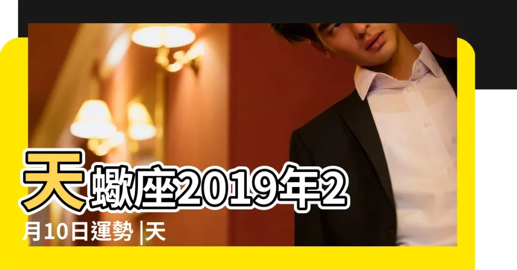天蠍座2019年2月10日運勢 |天蠍座2019年運勢 |2019年星座運勢 |【天蠍2019年2月10日運勢如何】