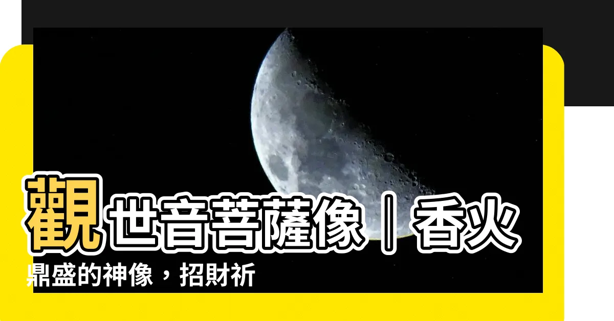 【觀世音像】觀世音菩薩像｜香火鼎盛的神像，招財祈福、保平安