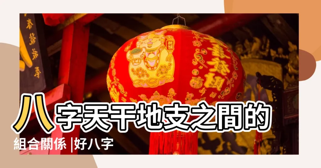 八字天干地支之間的組合關係 |好八字干支組合的標準 |天干地支哪個組合最好 |【天干地支好的組合】