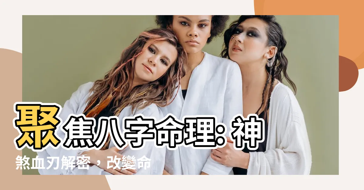 【神煞 血刃】聚焦八字命理: 神煞血刃解密，改變命運的關鍵！