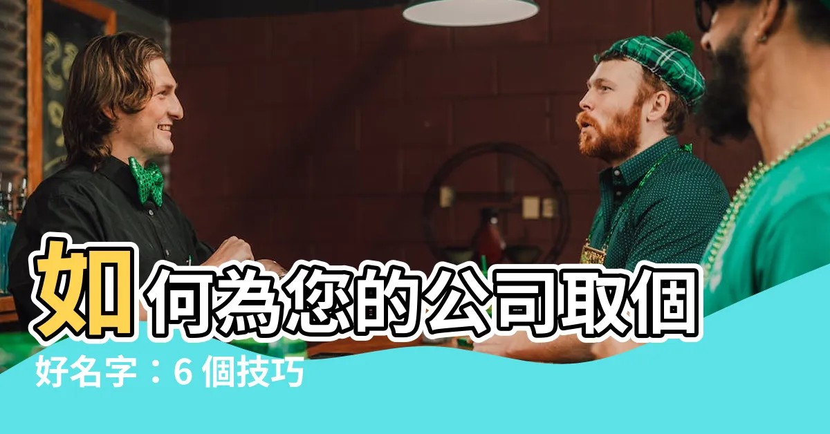 【如何取公司名】如何為您的公司取個好名字：6 個技巧、10 種方法和大全名單