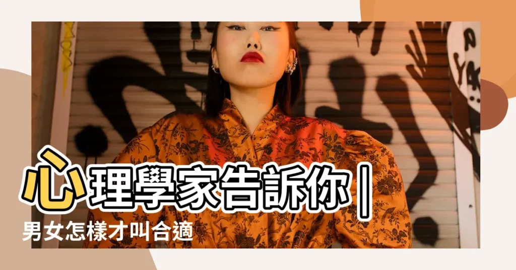 心理學家告訴你 |男女怎樣才叫合適 |什麼樣的兩個人適合在一起 |【男女在一起什麼叫合適】