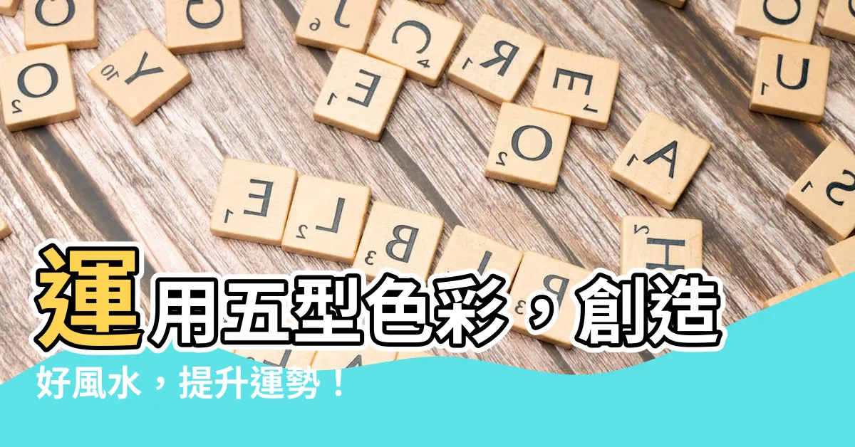 【五型顏色】運用五型色彩，創造好風水，提升運勢！