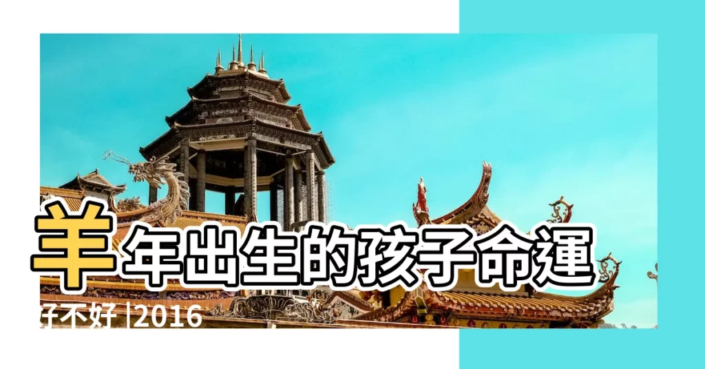 羊年出生的孩子命運好不好 |2016猴年出生的人的命運如何 |2015年屬羊的人2018年運勢 |【2015年出生2016年的運程】