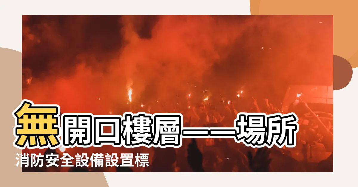 【無開口樓層是什麼】無開口樓層——場所消防安全設備設置標準§4探索