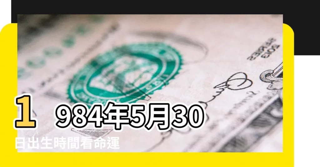1984年5月30日出生時間看命運 |是什麼命 |1984年5月30日出生日期看命運 |【1984年5月30日醜時出生的人】