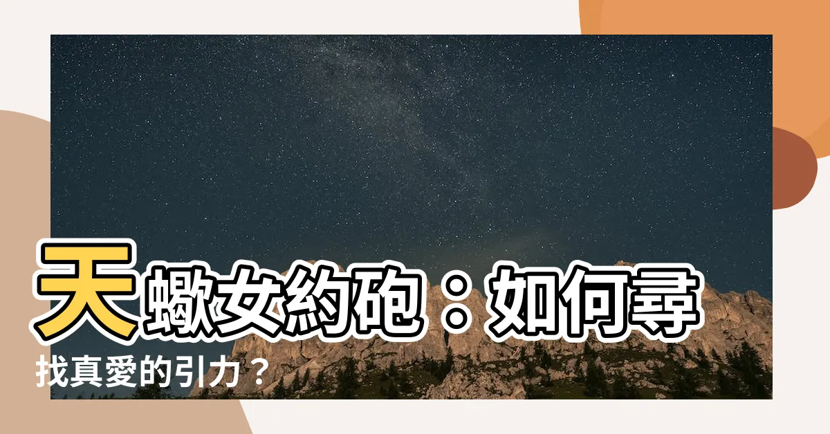 【天蠍女 約砲】天蠍女約砲：如何尋找真愛的引力？