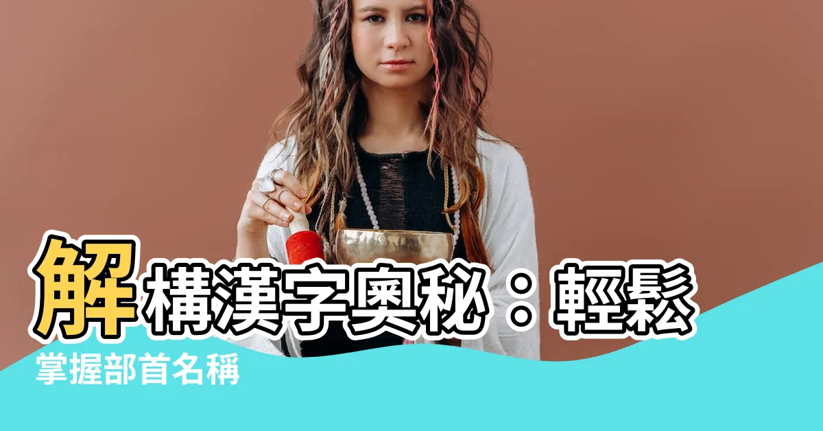 【部首名字】解構漢字奧秘：輕鬆掌握部首名稱
