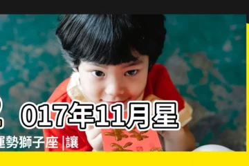 【2017獅子座11月運勢】2017年11月星座運勢獅子座 |讓人脱胎換骨 |第一星運2017年獅子座11月運勢 |