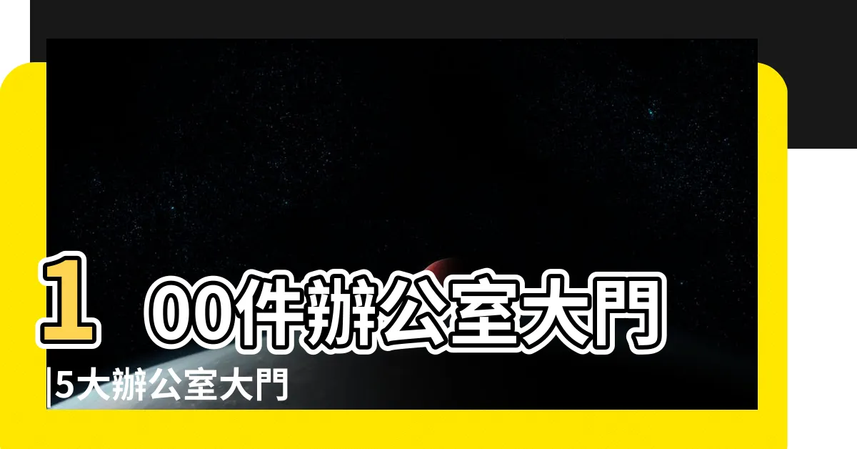 【辦公室大門】100件辦公室大門 |5大辦公室大門風水禁忌影響你的 |辦公室大門朝向吉凶全解 |