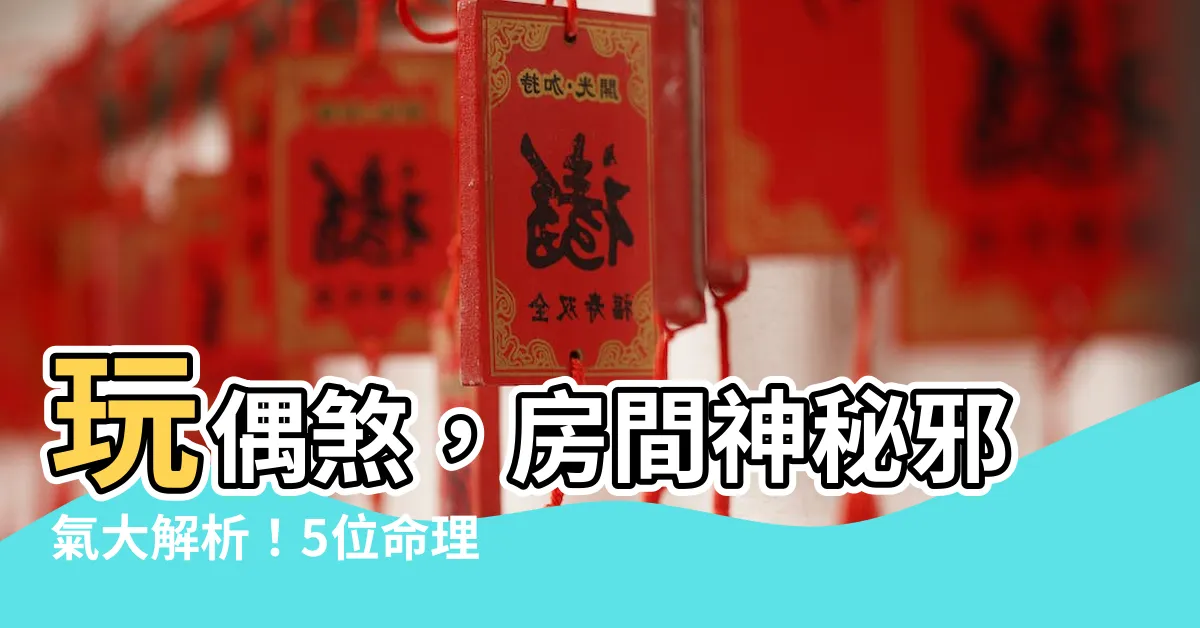 【玩偶煞】玩偶煞，房間神秘邪氣大解析！5位命理師警告後果