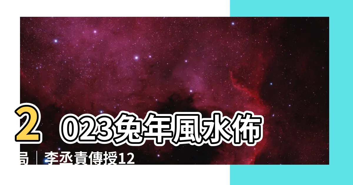 【2023風水佈局 李 丞 責】2023兔年風水佈局｜李丞責傳授12生肖運勢與開運秘訣