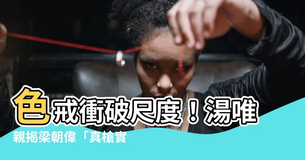 【色戒湯唯】色戒衝破尺度！湯唯親揭梁朝偉「真槍實彈」的驚人內幕