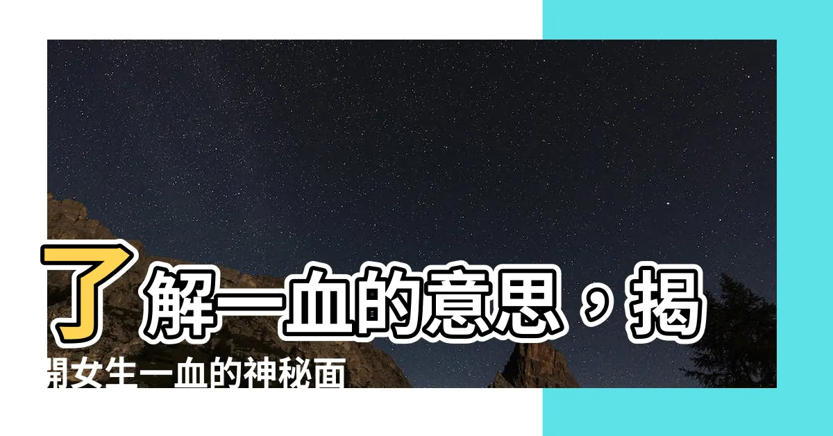 【一血 意思】瞭解一血的意思，揭開女生一血的神秘面紗！