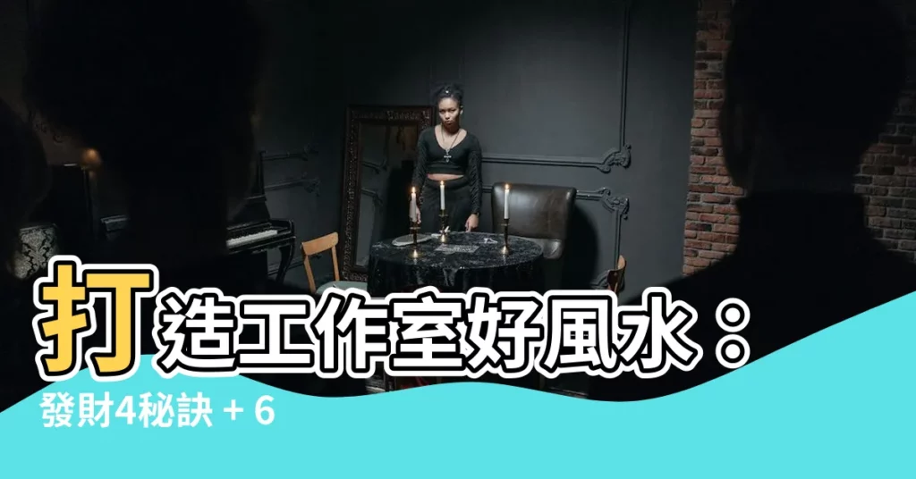 【工作室風水】打造工作室好風水：發財4秘訣 + 6大禁忌！讓案子接不完！