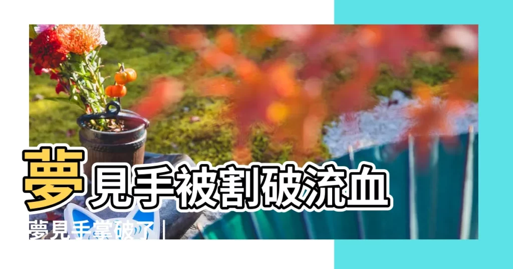 夢見手被割破流血 |夢見手掌破了 |做夢夢見手受傷好不好 |【周公解夢夢見雙手破了】