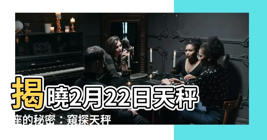 【2月22星座】揭曉2月22日天秤座的秘密：窺探天秤魅力的神秘面紗