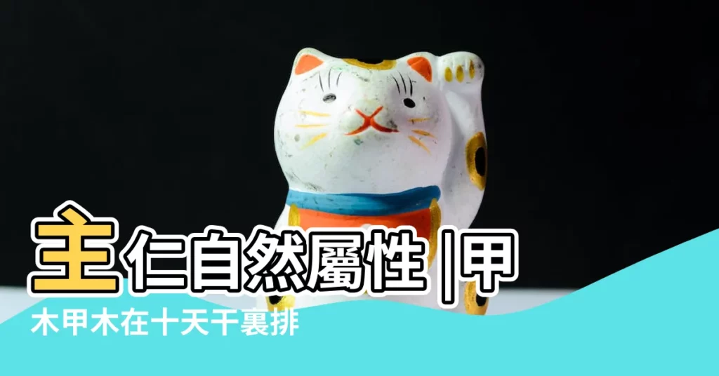 主仁自然屬性 |甲木甲木在十天干裏排行第一位 |十天干系列之參天大樹 |【十天干屬性甲木參天】