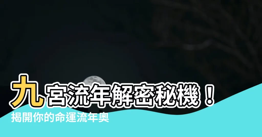 【九宮流年】九宮流年解密秘機！揭開你的命運流年奧秘