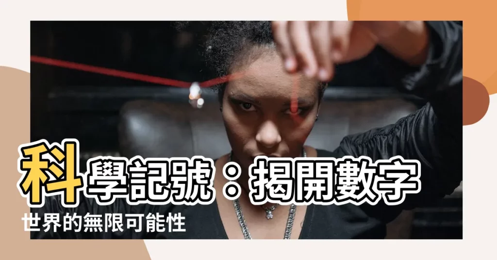 【1有沒有科學記號】科學記號：揭開數字世界的無限可能性