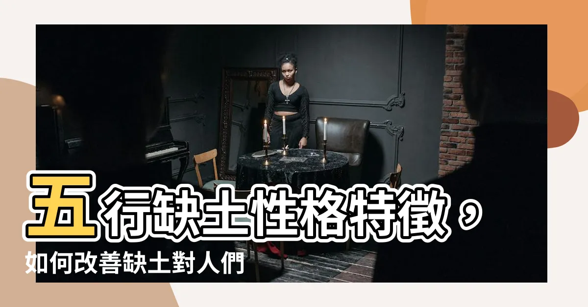 【五行缺土性格】五行缺土性格特徵，如何改善缺土對人們的影響？