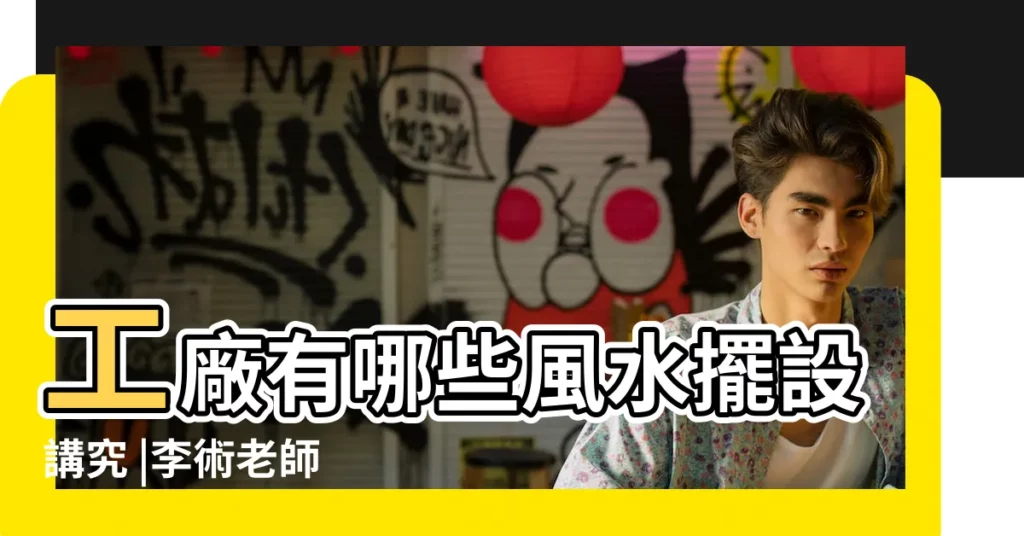 工廠有哪些風水擺設講究 |李術老師 |廠房風水佈局注意事項 |【小廠房風水怎麼擺設】
