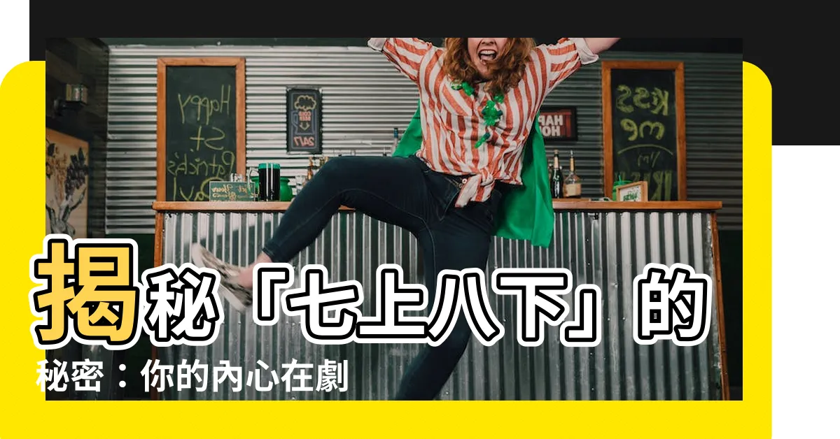 【七上八下的意思】揭秘「七上八下」的秘密：你的內心在劇烈翻騰！