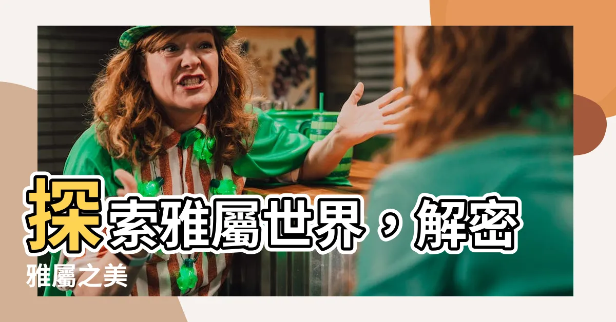 【雅屬】探索雅屬世界，解密雅屬之美