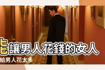 【男人會花錢甩女人】能讓男人花錢的女人 |別給男人花太多錢 |女人捨得把錢花在這三個方面 |