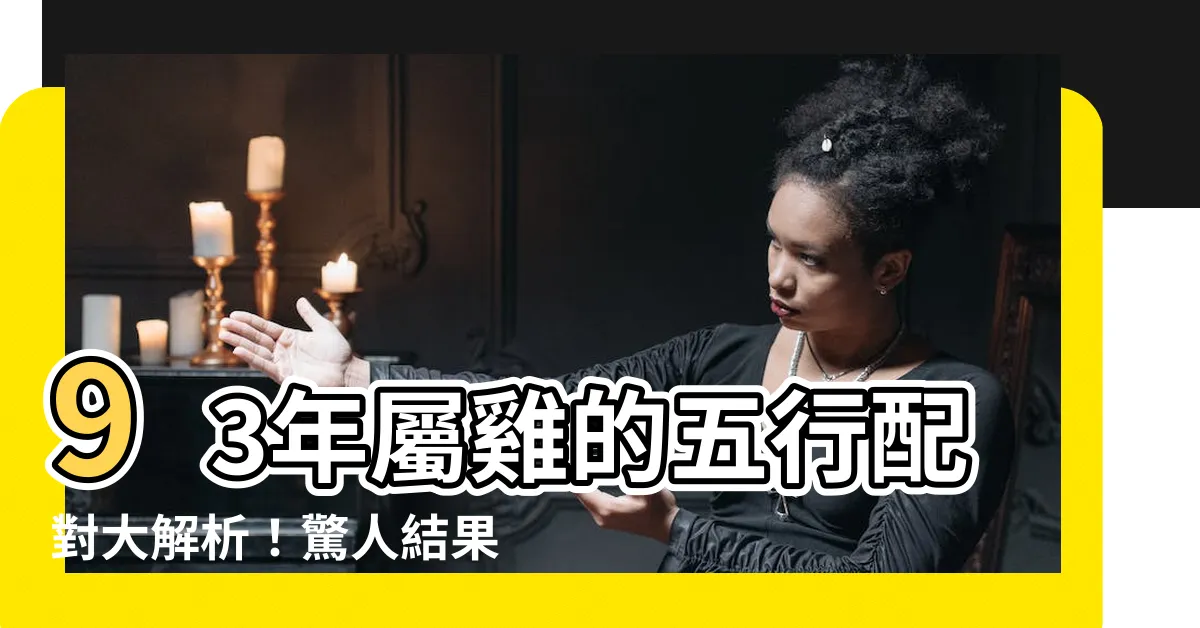 【93年五行】93年屬雞的五行配對大解析！驚人結果曝光！