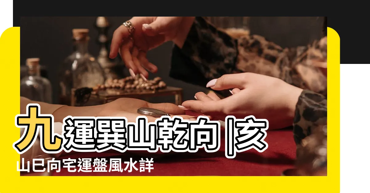 【亥山巳向九運】九運巽山乾向 |亥山巳向宅運盤風水詳解 |巳山亥向宅運盤風水詳解 |