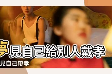 【夢見自己身體裹着孝布】夢見自己給別人戴孝 |夢見自己帶孝 |夢見穿孝服戴孝 |