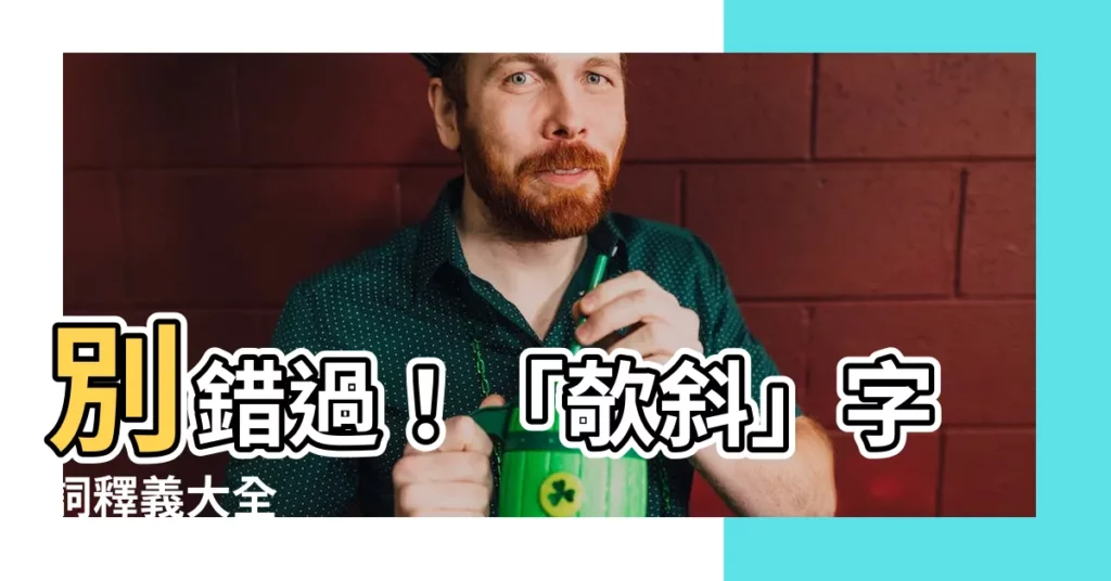 【欹斜】別錯過！「欹斜」字詞釋義大全