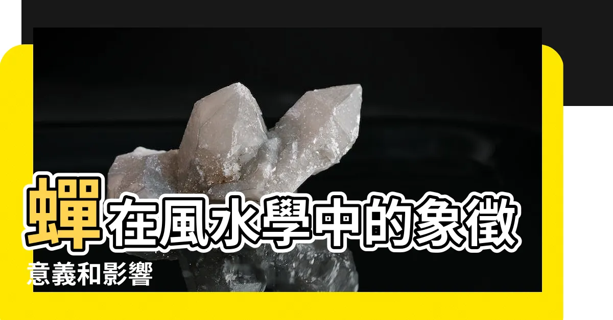 【蟬 風水】蟬在風水學中的象徵意義和影響