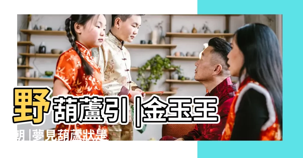 野葫蘆引 |金玉王朝 |夢見葫蘆狀是什麼意思 |【夢見形狀不好的葫蘆】