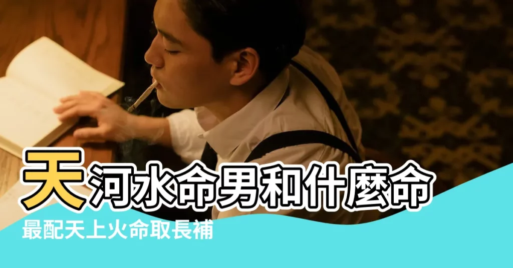 天河水命男和什麼命最配天上火命取長補短 |天河水命和天上火命婚配好不好性格不合 |搜索結果 |【天河水命與啥命和婚】
