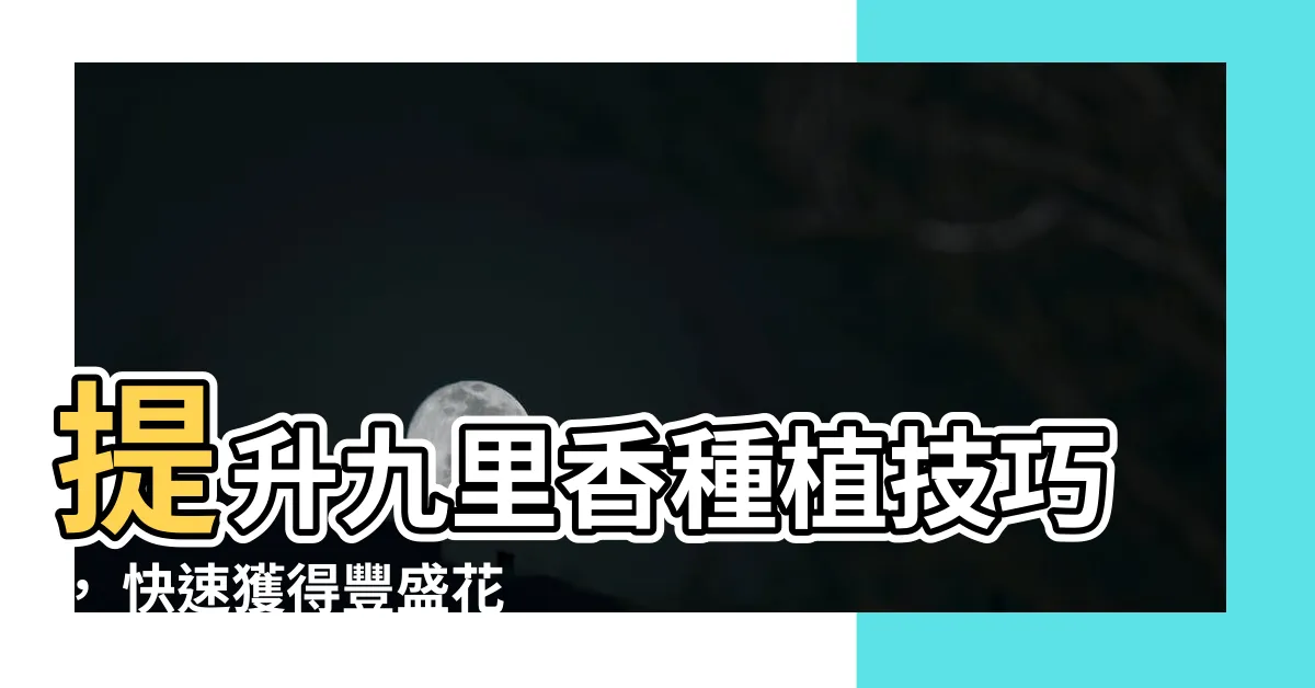 【九里香種植】提升九里香種植技巧， 快速獲得豐盛花開