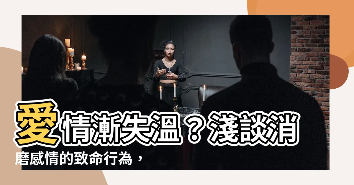 【消磨感情】愛情漸失温？淺談消磨感情的致命行為，挽救你岌岌可危的愛