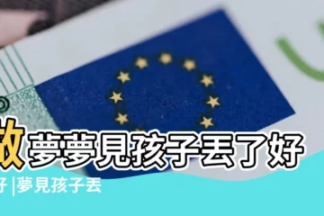 【沒有孩子夢見小孩丟了】做夢夢見孩子丟了好不好 |夢見孩子丟了找不到 |夢見孩子丟了找不到 |