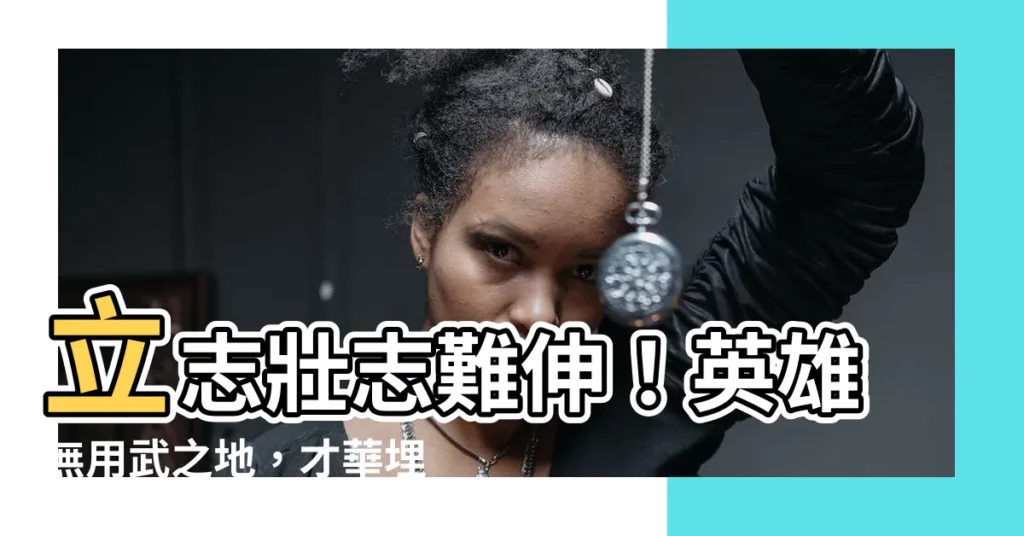 【有志難伸】立志壯志難伸！英雄無用武之地，才華埋沒深山中