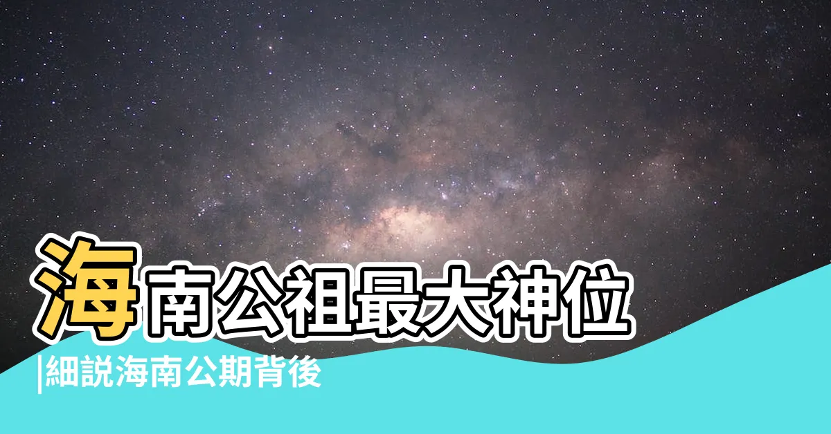 【中國海南公祖】海南公祖最大神位 |細説海南公期背後的故事 |