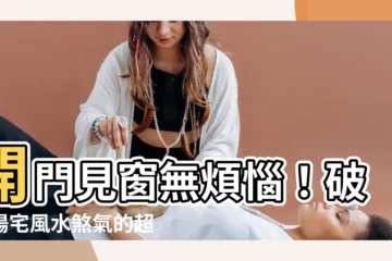 【開門見窗破解】開門見窗無煩惱！破解陽宅風水煞氣的超強攻略