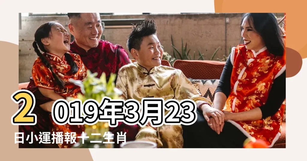 2019年3月23日小運播報十二生肖運勢 |小運播報 |2019年3月22日 |【2019年3月23日小運】