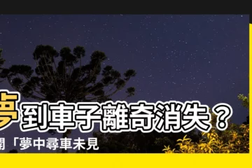 【夢到找不到車子】夢到車子離奇消失？揭開「夢中尋車未見車」的玄機