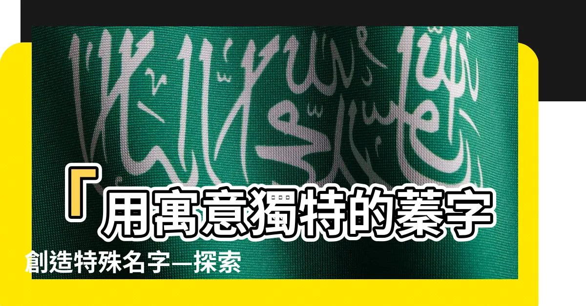 【蓁意思名字】「用寓意獨特的蓁字創造特殊名字—探索蓁意思名字的魅力」